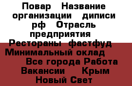 Повар › Название организации ­ диписи.рф › Отрасль предприятия ­ Рестораны, фастфуд › Минимальный оклад ­ 10 000 - Все города Работа » Вакансии   . Крым,Новый Свет